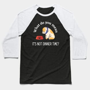 What Do You Mean It's Not Dinner Time? Baseball T-Shirt